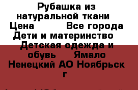 Рубашка из натуральной ткани › Цена ­ 300 - Все города Дети и материнство » Детская одежда и обувь   . Ямало-Ненецкий АО,Ноябрьск г.